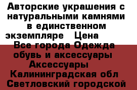 Авторские украшения с натуральными камнями в единственном экземпляре › Цена ­ 700 - Все города Одежда, обувь и аксессуары » Аксессуары   . Калининградская обл.,Светловский городской округ 